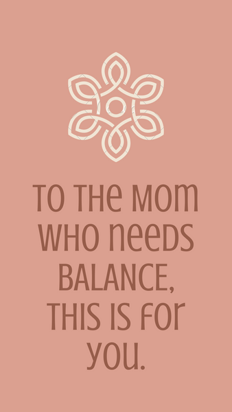 To the Mom who needs BALANCE, this is for YOU.